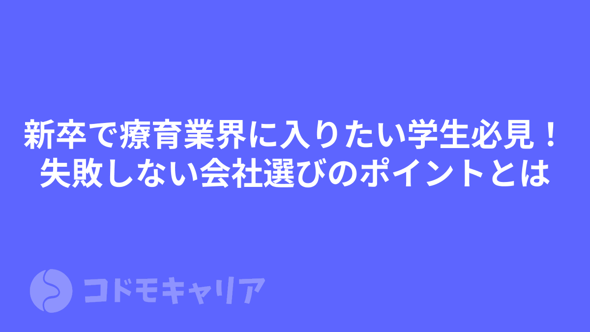 新卒で療育業界に入りたい学生必見！失敗しない会社選びのポイントとは