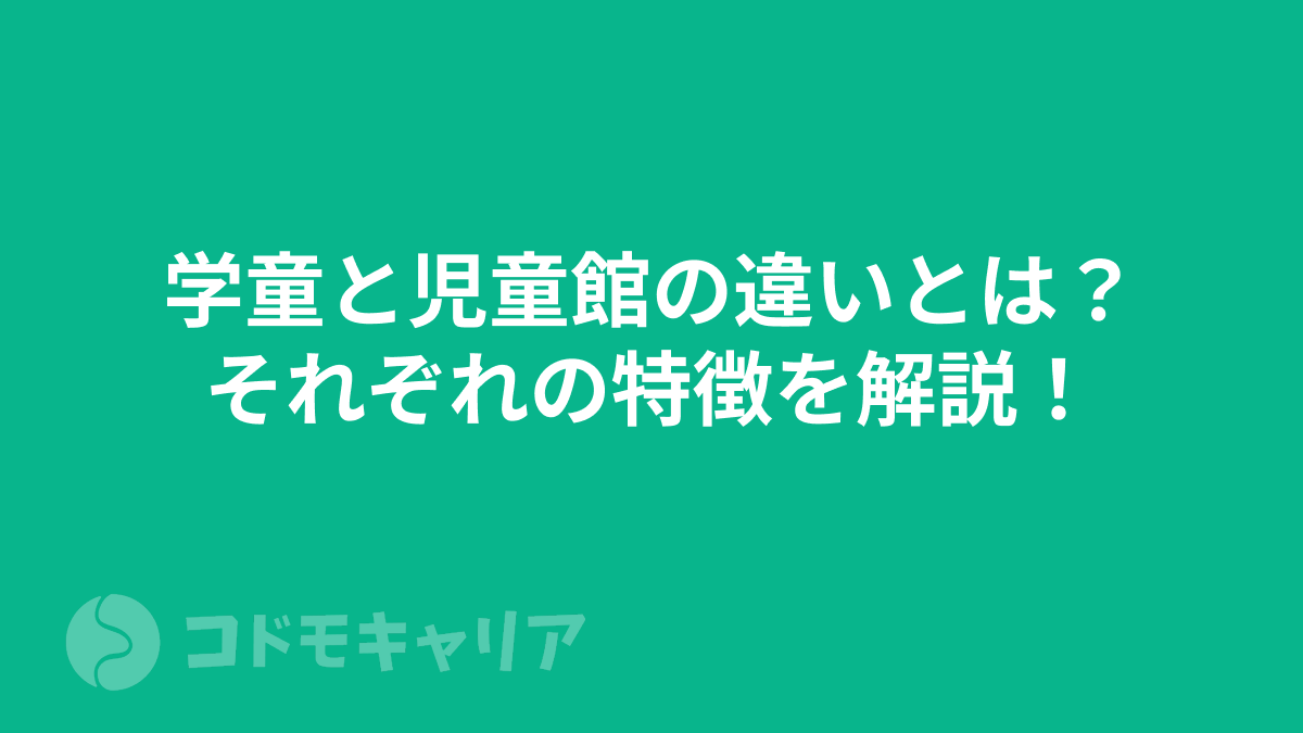 学童と児童館の違いとは？それぞれの特徴を解説！
