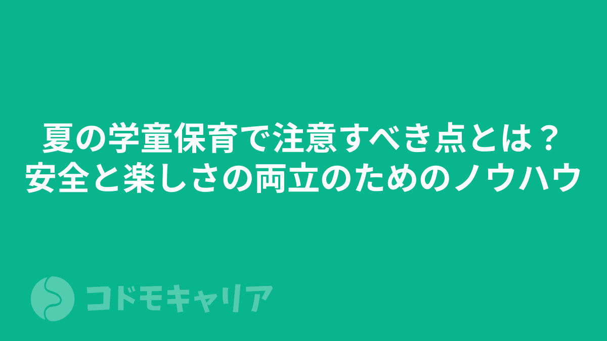 夏の学童保育で注意すべき点とは？安全と楽しさの両立のためのノウハウ