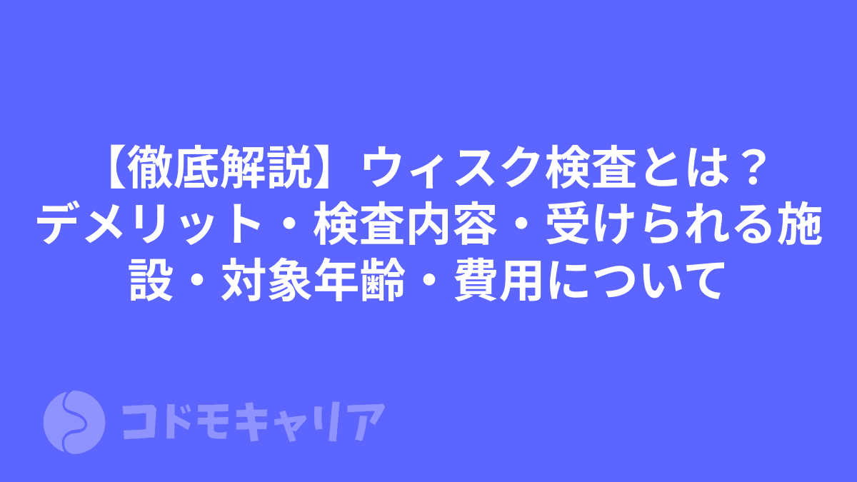 【徹底解説】ウィスク検査とは？デメリット・検査内容・受けられる施設・対象年齢・費用について