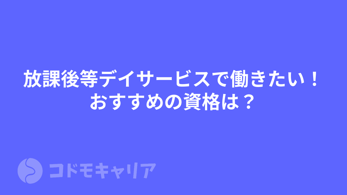 放課後等デイサービスで働きたい！おすすめの資格は？