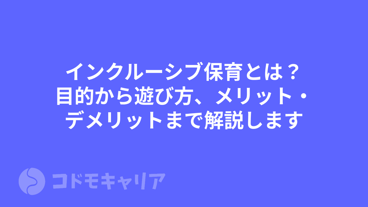 インクルーシブ保育とは？目的から遊び方、メリットデメリットまで解説します